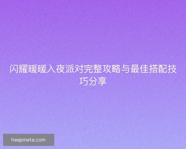 闪耀暖暖入夜派对完整攻略与最佳搭配技巧分享