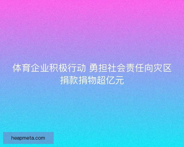 体育企业积极行动 勇担社会责任向灾区捐款捐物超亿元