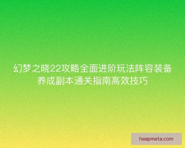 幻梦之晓22攻略全面进阶玩法阵容装备养成副本通关指南高效技巧